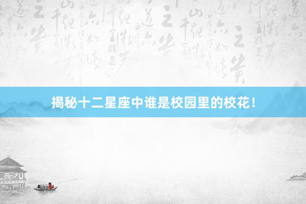 揭秘十二星座中谁是校园里的校花！