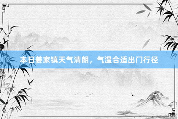 本日姜家镇天气清朗，气温合适出门行径