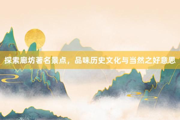 探索廊坊著名景点，品味历史文化与当然之好意思