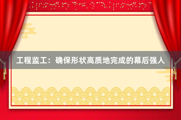 工程监工：确保形状高质地完成的幕后强人