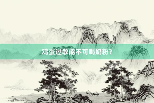 鸡蛋过敏能不可喝奶粉？