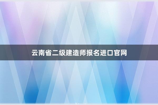 云南省二级建造师报名进口官网